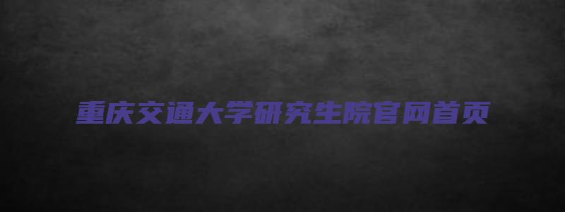 重庆交通大学研究生院官网首页