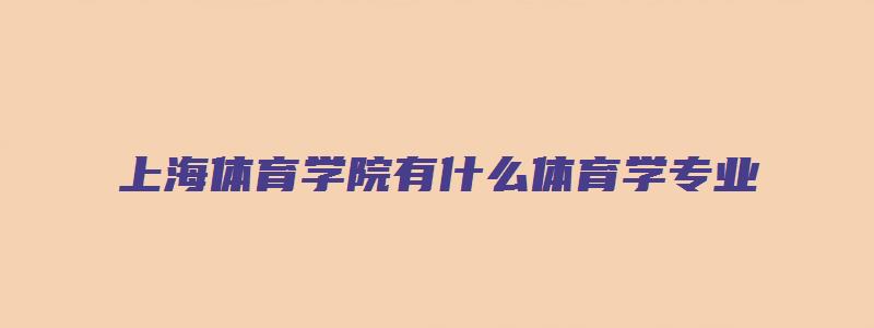 上海体育学院有什么体育学专业