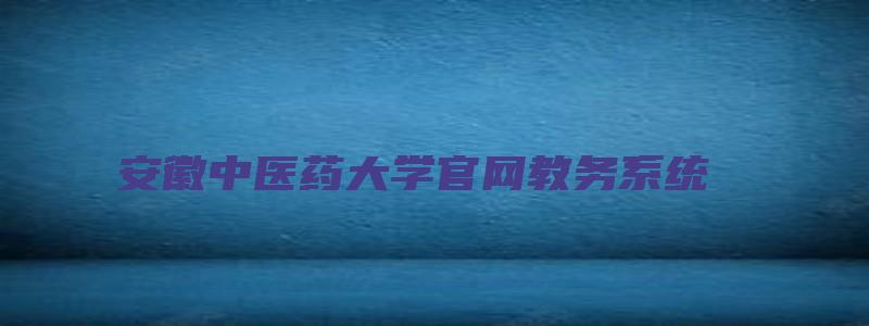 安徽中医药大学官网教务系统