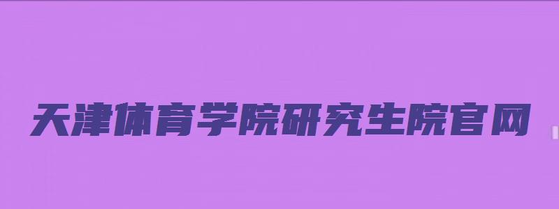 天津体育学院研究生院官网