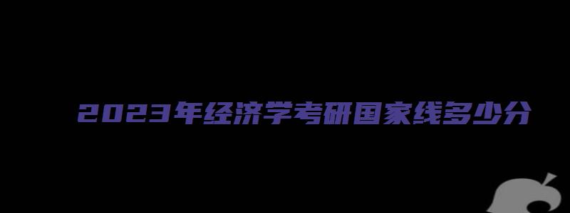 2023年经济学考研国家线多少分