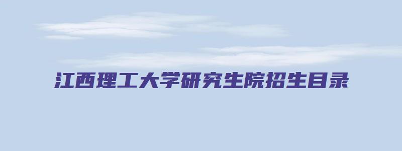 江西理工大学研究生院招生目录