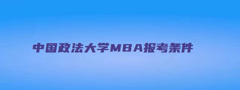 中国政法大学MBA报考条件