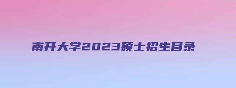 南开大学2023硕士招生目录