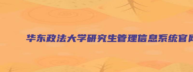 华东政法大学研究生管理信息系统官网首页