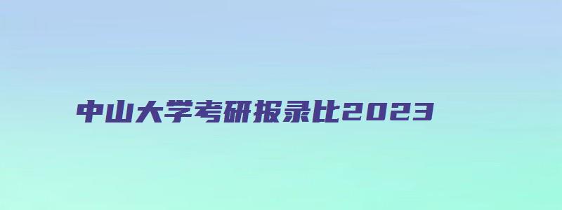 中山大学考研报录比2023