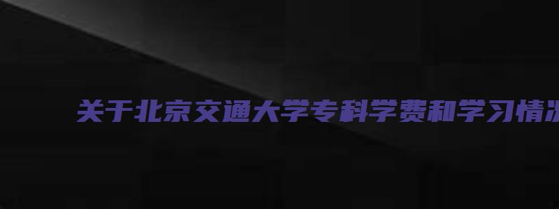 关于北京交通大学专科学费和学习情况的调查