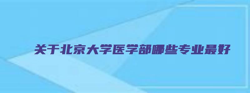 关于北京大学医学部哪些专业最好