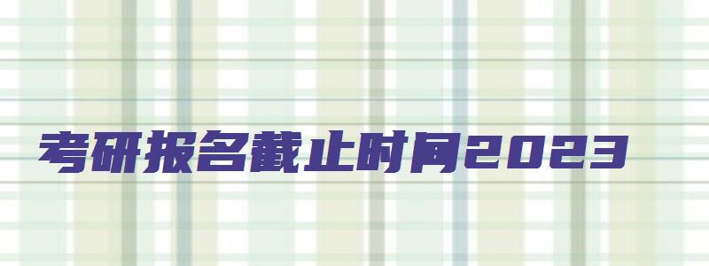 考研报名截止时间2023