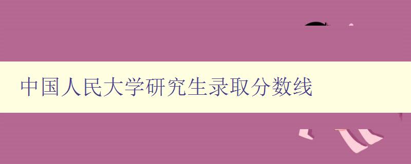 中国人民大学研究生录取分数线