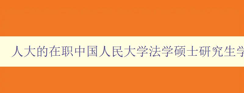 人大的在职中国人民大学法学硕士研究生学费