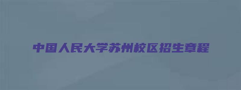 中国人民大学苏州校区招生章程