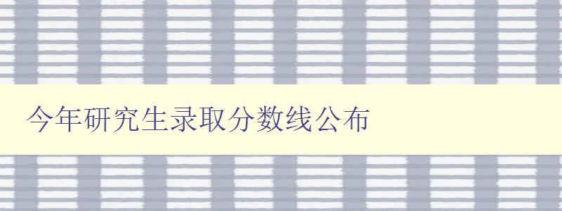 今年研究生录取分数线公布