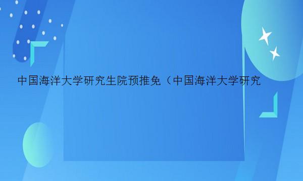 中国海洋大学研究生院预推免（中国海洋大学研究生院预推免截止报名时间）