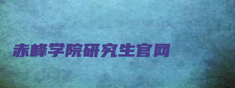 赤峰学院研究生官网