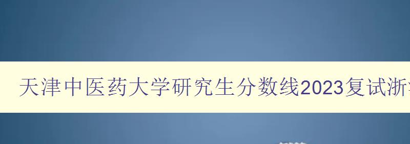 天津中医药大学研究生分数线2023复试浙江电子科技大学研究院