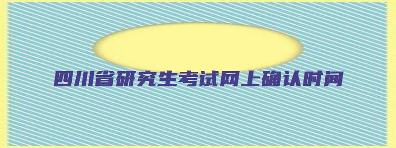 四川省研究生考试网上确认时间