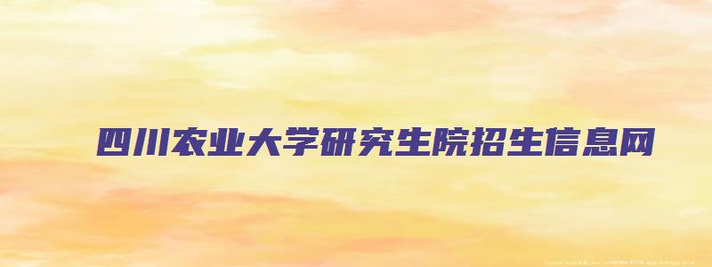 四川农业大学研究生院招生信息网