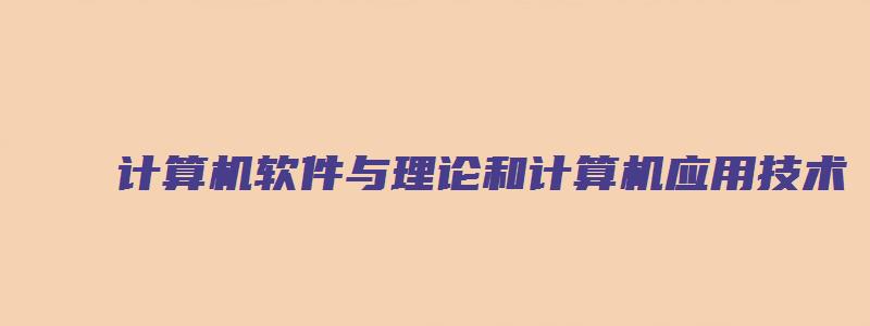 计算机软件与理论和计算机应用技术