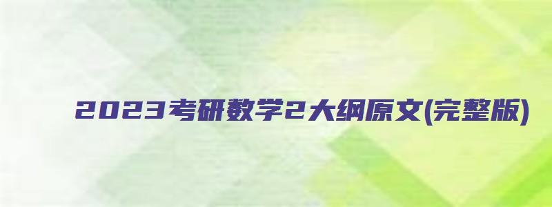 2023考研数学2大纲原文(完整版)