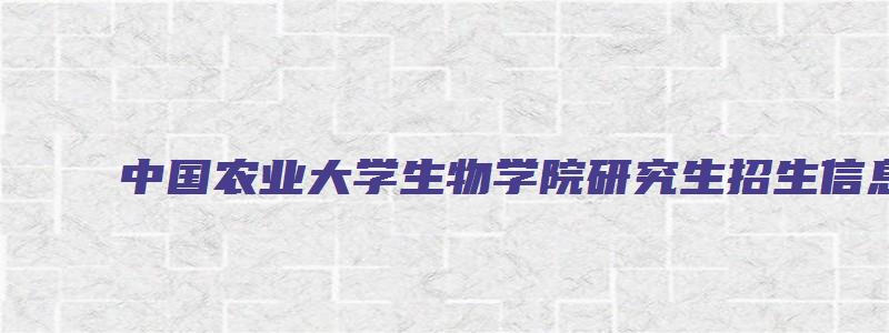 中国农业大学生物学院研究生招生信息网