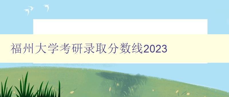 福州大学考研录取分数线2023