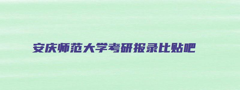 安庆师范大学考研报录比贴吧