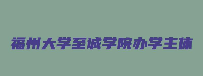 福州大学至诚学院办学主体