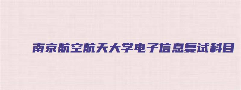 南京航空航天大学电子信息复试科目