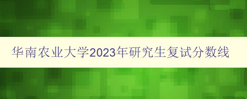华南农业大学2023年研究生复试分数线
