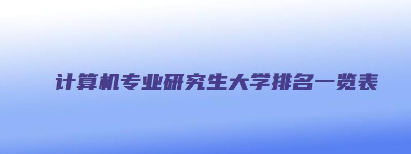 计算机专业研究生大学排名一览表