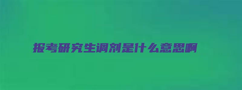 报考研究生调剂是什么意思啊