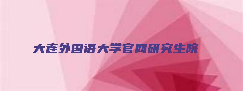 大连外国语大学官网研究生院