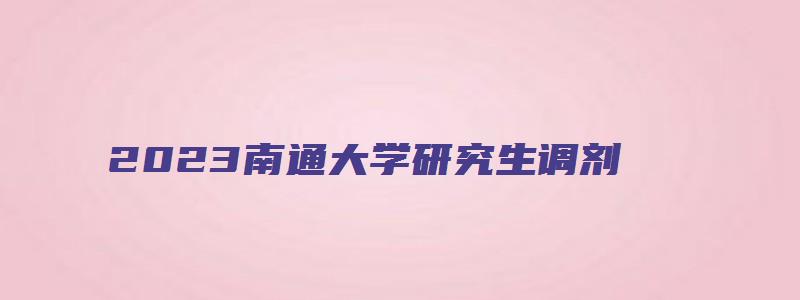 2023南通大学研究生调剂