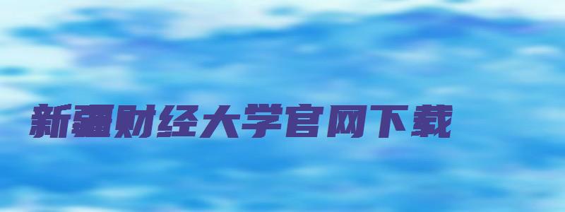 新疆财经大学官网下载