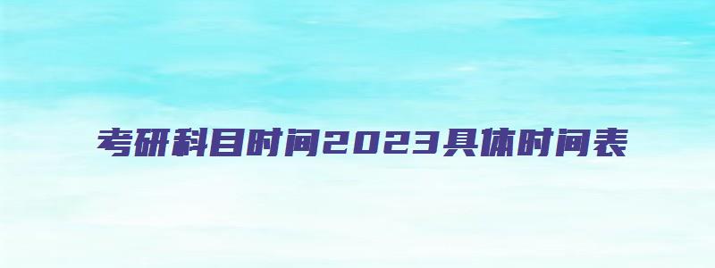 考研科目时间2023具体时间表