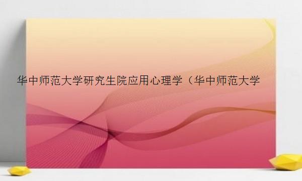 华中师范大学研究生院应用心理学（华中师范大学研究生院应用心理学考研）