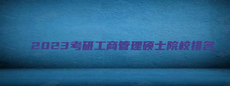 2023考研工商管理硕士院校排名