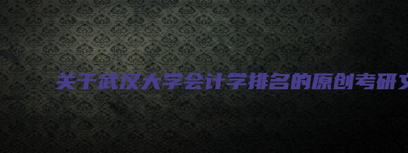 关于武汉大学会计学排名的原创考研文章