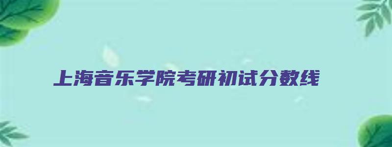 上海音乐学院考研初试分数线