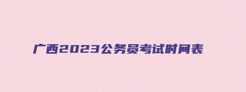 广西2023公务员考试时间表