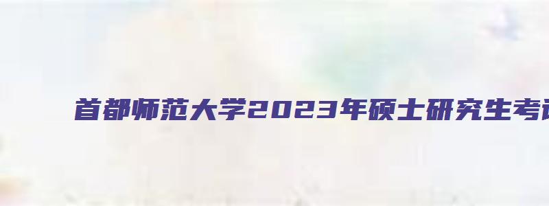 首都师范大学2023年硕士研究生考试初试成绩发布时间调整通知