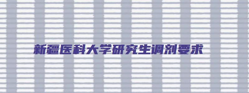 新疆医科大学研究生调剂要求