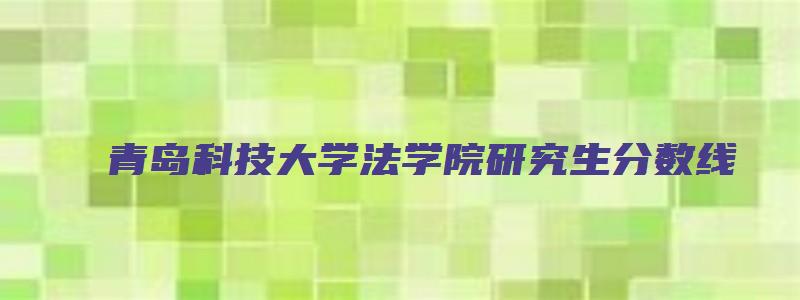 青岛科技大学法学院研究生分数线