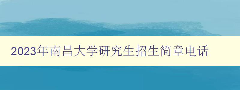 2023年南昌大学研究生招生简章电话