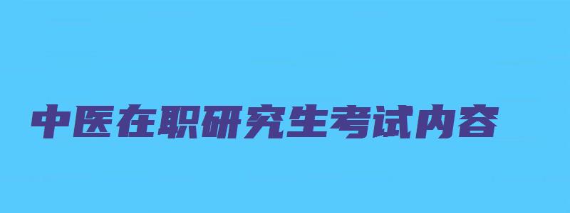 中医在职研究生考试内容