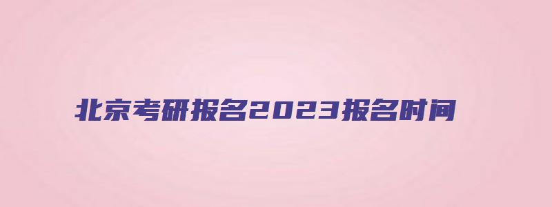 北京考研报名2023报名时间