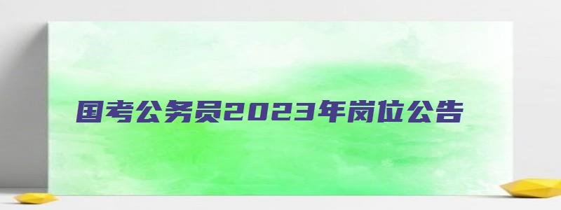 国考公务员2023年岗位公告