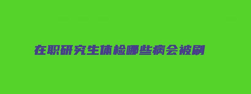 在职研究生体检哪些病会被刷