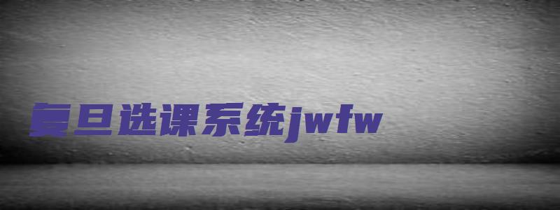 复旦选课系统jwfw